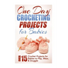 One Day Crocheting Projects for Babies: Over 15 Crochet Projects for babies to Play, Wear & Snuggle