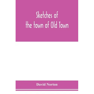 Sketches of the town of Old Town, Penobscot County, Maine from its earliest settlement, to 1879; with biographical sketches