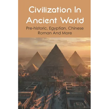 Civilization In Ancient World: Pre-historic, Egyptian, Chinese, Roman And More: Industrial Revolution 1800-1900