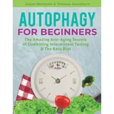 Autophagy for Beginners: The Amazing Anti-Aging Secrets of Combining Intermittent Fasting & The Keto Diet