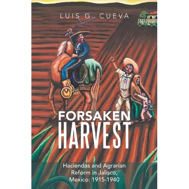 Forsaken Harvest: Haciendas and Agrarian Reform in Jalisco, Mexico: 1915-1940