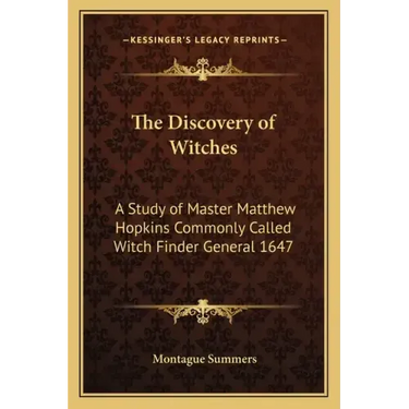 The Discovery of Witches: A Study of Master Matthew Hopkins Commonly Called Witch Finder General 1647