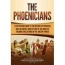 The Phoenicians: A Captivating Guide to the History of Phoenicia and the Impact Made by One of the Greatest Trading Civilizations of the Ancient World
