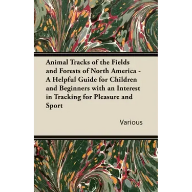 Animal Tracks of the Fields and Forests of North America - A Helpful Guide for Children and Beginners with an Interest in Tracking for Pleasure and Sp