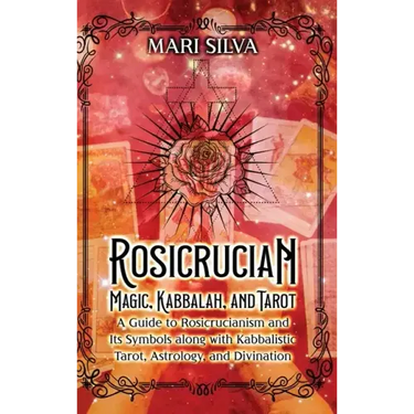 Rosicrucian Magic, Kabbalah, and Tarot: A Guide to Rosicrucianism and Its Symbols along with Kabbalistic Tarot, Astrology, and Divination