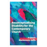 Reconceptualising Disability for the Contemporary Church