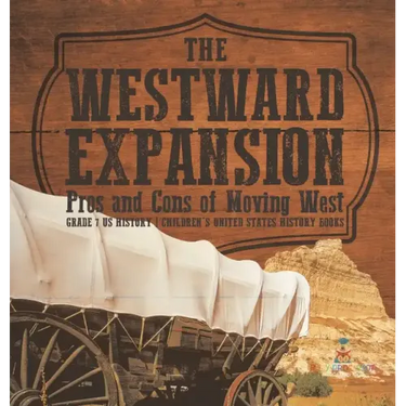 The Westward Expansion: Pros and Cons of Moving West Grade 7 US History Children's United States History Books