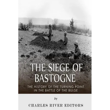 The Siege of Bastogne: The History of the Turning Point in the Battle of the Bulge