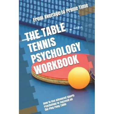 The Table Tennis Psychology Workbook: How to Use Advanced Sports Psychology to Succeed on the Ping Pong Table