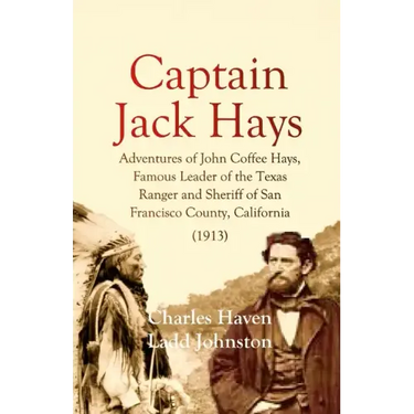 Captain Jack Hays: Adventures of John Coffee Hays, Famous Leader of the Texas Ranger and Sheriff of San Francisco County, California