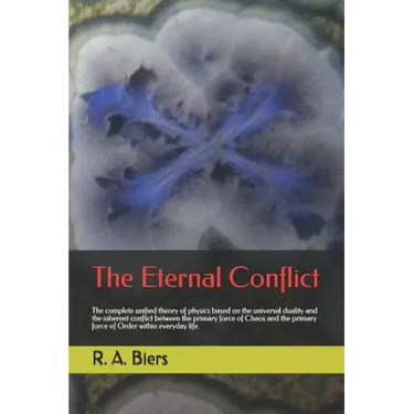 The Eternal Conflict: The Complete Unified Theory of Physics Based on the Universal Duality and the Inherent Conflict Between the Primary Fo