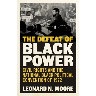 The Defeat of Black Power: Civil Rights and the National Black Political Convention of 1972