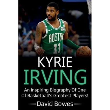 Kyrie Irving: An inspiring biography of one of basketball's greatest players!