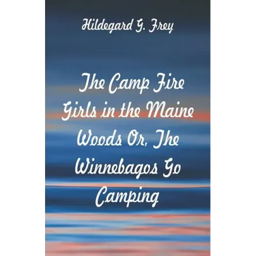 The Camp Fire Girls in the Maine Woods: The Winnebagos Go Camping