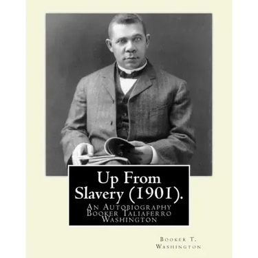 Up From Slavery (1901). By: Booker T. Washington: Up From Slavery: An Autobiography, Booker Taliaferro Washington