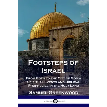 Footsteps of Israel: From Eden to the City of God - Spiritual Events and Biblical Prophecies in the Holy Land