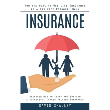 Insurance: How the Wealthy Use Life Insurance as a Tax-free Personal Bank (Discover How to Start and Sustain a Successful Career Selling Insurance)
