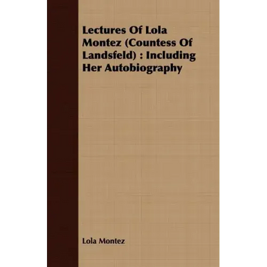 Lectures Of Lola Montez (Countess Of Landsfeld): Including Her Autobiography