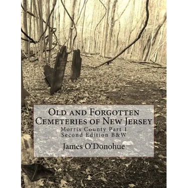 Old and Forgotten Cemeteries of New Jersey: Morris County Part 1 Second Edition B&W Version