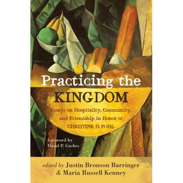 Practicing the Kingdom: Essays on Hospitality, Community, and Friendship in Honor of Christine D. Pohl