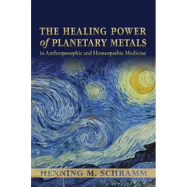 The Healing Power of Planetary Metals in Anthroposophic and Homeopathic Medicine