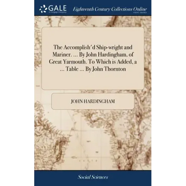 The Accomplish'd Ship-wright and Mariner. ... By John Hardingham, of Great Yarmouth. To Which is Added, a ... Table ... By John Thornton