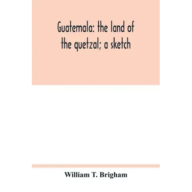 Guatemala: the land of the quetzal; a sketch