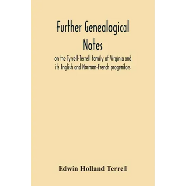 Further Genealogical Notes On The Tyrrell-Terrell Family Of Virginia And Its English And Norman-French Progenitors