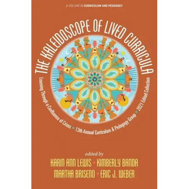 The Kaleidoscope of Lived Curricula: Learning Through a Confluence of Crises 13th Annual Curriculum & Pedagogy Group 2021 Edited Collection