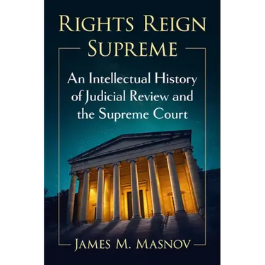 Rights Reign Supreme: An Intellectual History of Judicial Review and the Supreme Court