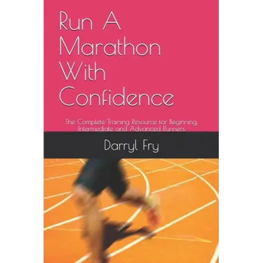 Run A Marathon With Confidence: The Complete Training Resource for Beginning, Intermediate and Advanced Runners