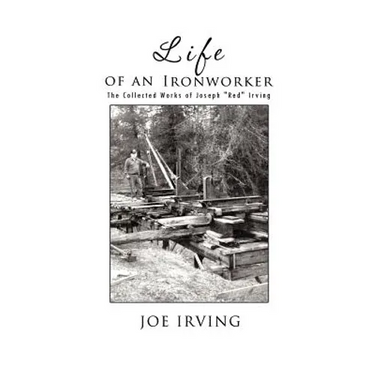 Life of an Ironworker: The Collected Works of Joseph Red Irving