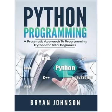 Python Programming: A Pragmatic Approach To Programming Python for Total Beginners