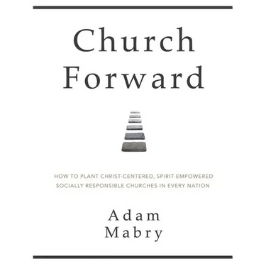 Church Forward: How to Plant Christ Centered, Spirit Empowered, Socially Responsible Churches in Every Nation