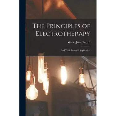 The Principles of Electrotherapy: And Their Practical Application