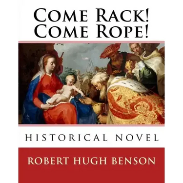 Come Rack! Come Rope!. By: Robert Hugh Benson: historical novel