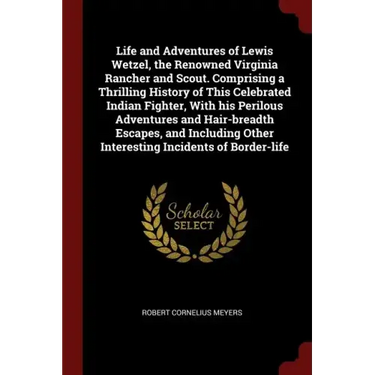 Life and Adventures of Lewis Wetzel, the Renowned Virginia Rancher and Scout. Comprising a Thrilling History of This Celebrated Indian Fighter, With h