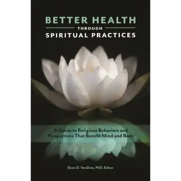 Better Health through Spiritual Practices: A Guide to Religious Behaviors and Perspectives that Benefit Mind and Body