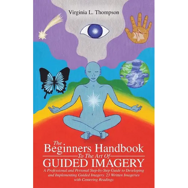 The Beginners Handbook To The Art Of Guided Imagery: A Professional and Personal Step-by-Step Guide to Developing and Implementing Guided Imagery. 23