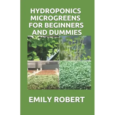Hydroponics Microgreens for Beginners and Dummies: A Complete Practical Guide to Build Your Own Gardening System