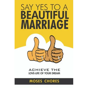 Say Yes To A Beautiful Marriage: Achieve The Love-Life Of Your Dream