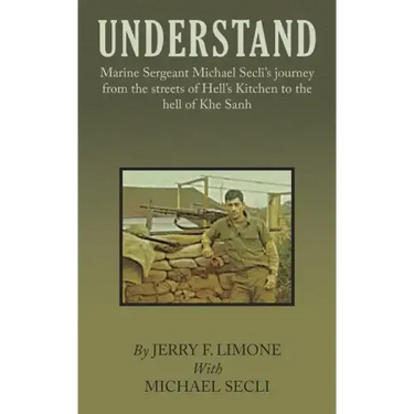 Understand: Marine Sergeant Michael Secli's Journey from the Streets of Hell's Kitchen to the Hell of Khe Sanh