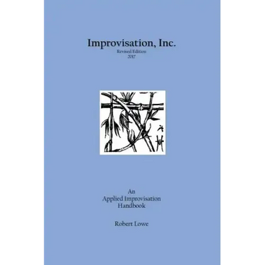 Improvisation, Inc. Revised Edition 2017: An Applied Improvisation Handbook