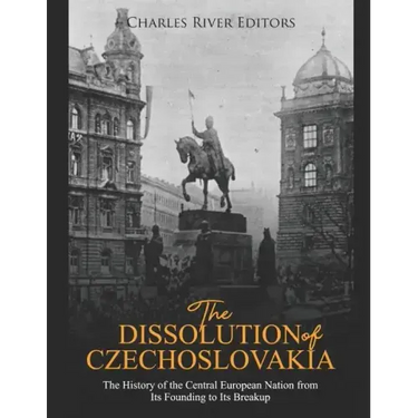The Dissolution of Czechoslovakia: The History of the Central European Nation from Its Founding to Its Breakup