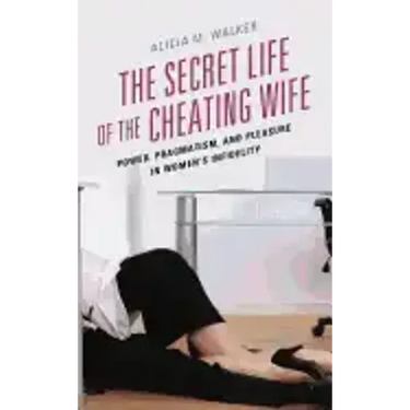 The Secret Life of the Cheating Wife: Power, Pragmatism, and Pleasure in Women's Infidelity