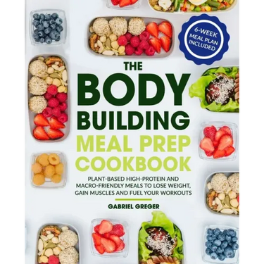 The Bodybuilding Meal Prep Cookbook: Plant-Based High-Protein and Macro-Friendly Meals to Lose Weight, Gain Muscles and Fuel Your Workouts (6-Week Mea