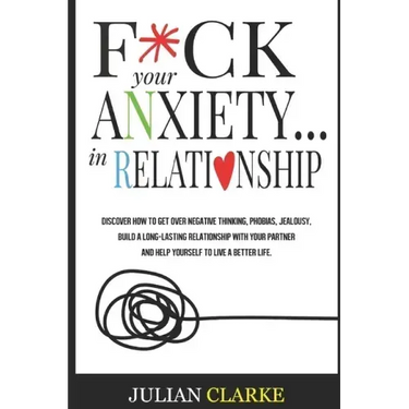 F*ck Your Anxiety... in Relationship: Discover How To Get Over Negative Thinking, Phobias, Jealousy, Build a Long-Lasting Relationship with your Partn