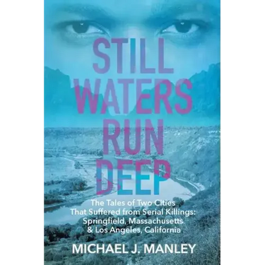 Still Waters Run Deep: The Tales of Two Cities That Suffered from Serial Killings: Springfield, Massachusetts & Los Angeles, California