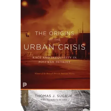 The Origins of the Urban Crisis: Race and Inequality in Postwar Detroit - Updated Edition