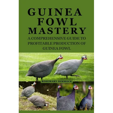 Guinea Fowl Mastery: A Comprehensive Guide to Profitable Production of Guinea Fowl